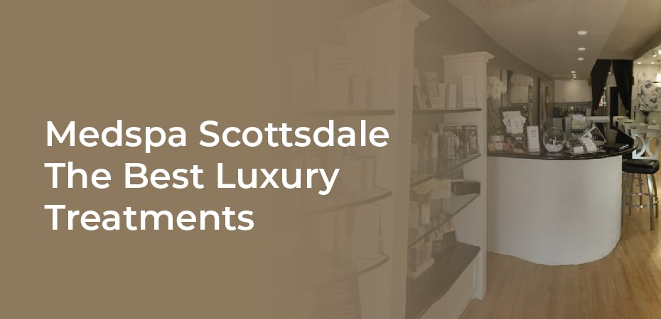 Medspa Scottsdale – The Best Luxury Treatments